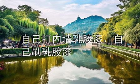 自己打內(nèi)墻乳膠漆，自己刷乳膠漆