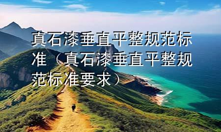 真石漆垂直平整規(guī)范標準（真石漆垂直平整規(guī)范標準要求）