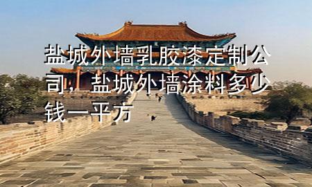 鹽城外墻乳膠漆定制公司，鹽城外墻涂料多少錢一平方