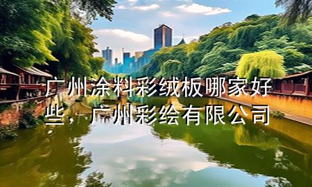 廣州涂料彩絨板哪家好些，廣州彩繪有限公司