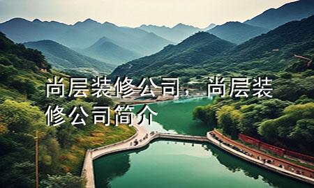 尚層裝修公司，尚層裝修公司簡介