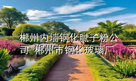 郴州內(nèi)墻鋼化膩子粉公司-郴州市鋼化玻璃廠