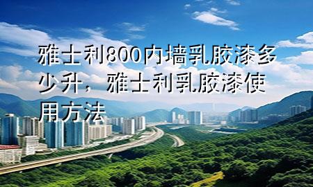 雅士利800內(nèi)墻乳膠漆多少升，雅士利乳膠漆使用方法
