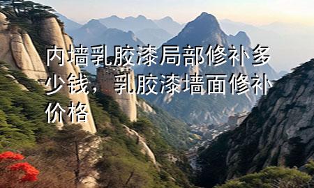 內(nèi)墻乳膠漆局部修補(bǔ)多少錢(qián)，乳膠漆墻面修補(bǔ)價(jià)格