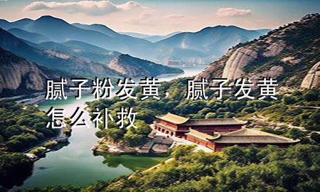 膩?zhàn)臃郯l(fā)黃，膩?zhàn)影l(fā)黃怎么補(bǔ)救