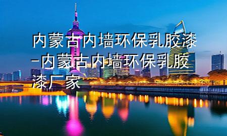 內蒙古內墻環(huán)保乳膠漆-內蒙古內墻環(huán)保乳膠漆廠家