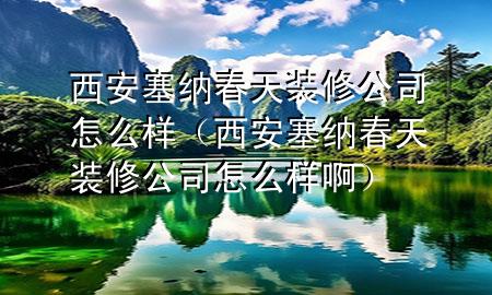 西安塞納春天裝修公司怎么樣（西安塞納春天裝修公司怎么樣?。?>
             </div>
             <!--文章無(wú)圖的情況下插入一張圖片end-->
              
      <p>本篇文章給大家談?wù)勎靼踩{春天裝修公司怎么樣，以及西安塞納春天裝修公司怎么樣啊對(duì)應(yīng)的知識(shí)點(diǎn)，希望對(duì)各位有所幫助，不要忘了收***本站喔。
今天給各位分享西安塞納春天裝修公司怎么樣的知識(shí)，其中也會(huì)對(duì)西安塞納春天裝修公司怎么樣啊進(jìn)行解釋，如果能碰巧解決***現(xiàn)在面臨的問(wèn)題，別忘了關(guān)注本站，現(xiàn)在開始吧！</p><ol type=