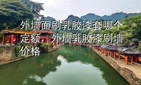 外墻面刷乳膠漆套哪個(gè)定額，外墻乳膠漆刷墻價(jià)格