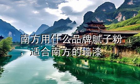 南方用什么品牌膩子粉，適合南方的墻漆