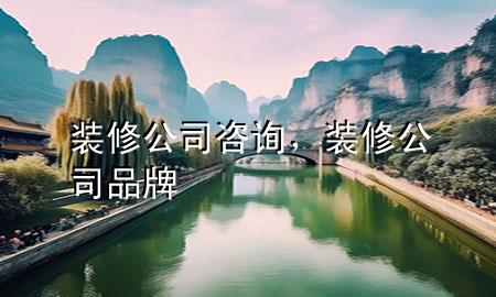 裝修公司咨詢，裝修公司品牌