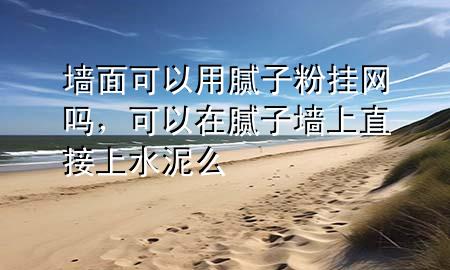 墻面可以用膩?zhàn)臃蹝炀W(wǎng)嗎，可以在膩?zhàn)訅ι现苯由纤嗝?>
             </div>
             <!--文章無圖的情況下插入一張圖片end-->
              
      <p>本篇文章給大家談?wù)剦γ婵梢杂媚佔(zhàn)臃蹝炀W(wǎng)嗎，以及可以在膩?zhàn)訅ι现苯由纤嗝磳?yīng)的知識點(diǎn)，希望對各位有所幫助，不要忘了收***本站喔。
今天給各位分享墻面可以用膩?zhàn)臃蹝炀W(wǎng)嗎的知識，其中也會對可以在膩?zhàn)訅ι现苯由纤嗝催M(jìn)行解釋，如果能碰巧解決***現(xiàn)在面臨的問題，別忘了關(guān)注本站，現(xiàn)在開始吧！</p><ol type=