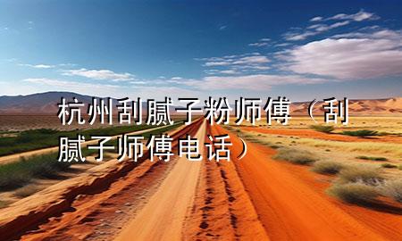 杭州刮膩?zhàn)臃蹘煾担ü文佔(zhàn)訋煾惦娫挘?>
             </div>
             <!--文章無圖的情況下插入一張圖片end-->
              
      <p>本篇文章給大家談?wù)労贾莨文佔(zhàn)臃蹘煾?，以及刮膩?zhàn)訋煾惦娫拰?duì)應(yīng)的知識(shí)點(diǎn)，希望對(duì)各位有所幫助，不要忘了收***本站喔。
今天給各位分享杭州刮膩?zhàn)臃蹘煾档闹R(shí)，其中也會(huì)對(duì)刮膩?zhàn)訋煾惦娫掃M(jìn)行解釋，如果能碰巧解決***現(xiàn)在面臨的問題，別忘了關(guān)注本站，現(xiàn)在開始吧！</p><ol type=