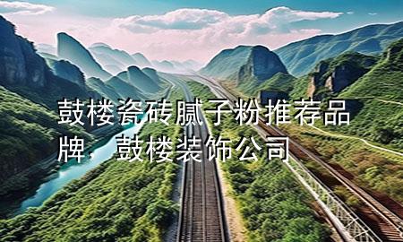 鼓樓瓷磚膩子粉推薦品牌，鼓樓裝飾公司