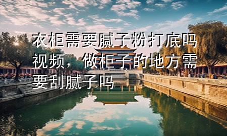 衣柜需要膩?zhàn)臃鄞虻讍嵋曨l，做柜子的地方需要刮膩?zhàn)訂?>
             </div>
             <!--文章無(wú)圖的情況下插入一張圖片end-->
              
      <p>本篇文章給大家談?wù)勔鹿裥枰佔(zhàn)臃鄞虻讍?*，以及做柜子的地方需要刮膩?zhàn)訂釋?duì)應(yīng)的知識(shí)點(diǎn)，希望對(duì)各位有所幫助，不要忘了收***本站喔。
今天給各位分享衣柜需要膩?zhàn)臃鄞虻讍?*的知識(shí)，其中也會(huì)對(duì)做柜子的地方需要刮膩?zhàn)訂徇M(jìn)行解釋?zhuān)绻芘銮山鉀Q***現(xiàn)在面臨的問(wèn)題，別忘了關(guān)注本站，現(xiàn)在開(kāi)始吧！</p><ol type=