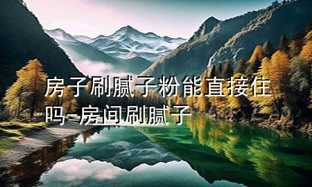 房子刷膩?zhàn)臃勰苤苯幼?房間刷膩?zhàn)?>
             </div>
             <!--文章無(wú)圖的情況下插入一張圖片end-->
              
      <p>大家好，今天小編關(guān)注到一個(gè)比較有意思的話題，就是關(guān)于房子刷膩?zhàn)臃勰苤苯幼岬膯?wèn)題，于是小編就整理了3個(gè)相關(guān)介紹房子刷膩?zhàn)臃勰苤苯幼岬慕獯?，讓我們一起看看吧?/p><ol type=