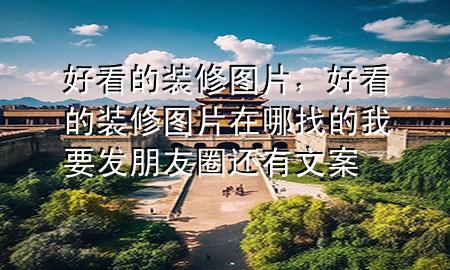 好看的裝修圖片，好看的裝修圖片在哪找的我要發(fā)朋友圈還有文案