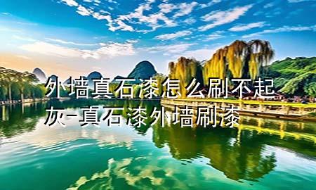 外墻真石漆怎么刷不起灰-真石漆外墻刷漆