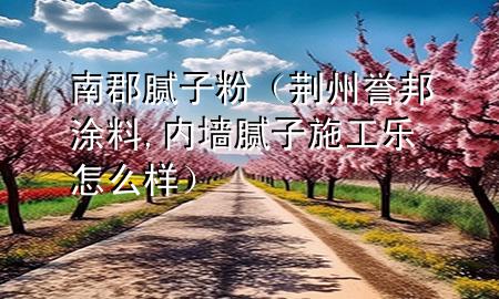 南郡膩?zhàn)臃郏ㄇG州譽(yù)邦涂料,內(nèi)墻膩?zhàn)邮┕吩趺礃樱?>
             </div>
             <!--文章無圖的情況下插入一張圖片end-->
              
      <p>大家好，今天小編關(guān)注到一個(gè)比較有意思的話題，就是關(guān)于南郡膩?zhàn)臃鄣膯栴}，于是小編就整理了3個(gè)相關(guān)介紹南郡膩?zhàn)臃鄣慕獯?，讓我們一起看看吧?/p><ol type=