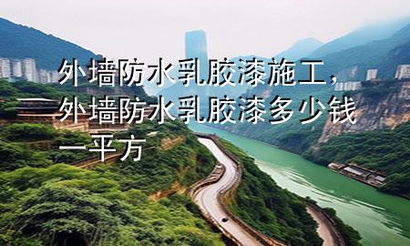 外墻防水乳膠漆施工，外墻防水乳膠漆多少錢一平方
