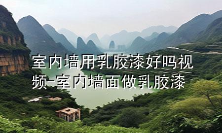 室內墻用乳膠漆好嗎視頻-室內墻面做乳膠漆