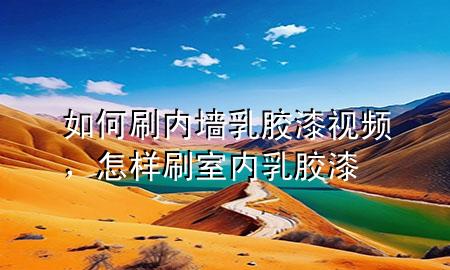 如何刷內(nèi)墻乳膠漆視頻，怎樣刷室內(nèi)乳膠漆
