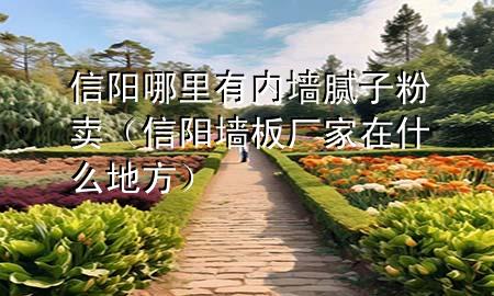 信陽哪里有內(nèi)墻膩子粉賣（信陽墻板廠家在什么地方）