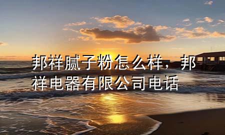 邦祥膩?zhàn)臃墼趺礃?，邦祥電器有限公司電?>
             </div>
             <!--文章無圖的情況下插入一張圖片end-->
              
      <p>本篇文章給大家談?wù)劙钕槟佔(zhàn)臃墼趺礃?，以及邦祥電器有限公司電話對?yīng)的知識點(diǎn)，希望對各位有所幫助，不要忘了收***本站喔。
今天給各位分享邦祥膩?zhàn)臃墼趺礃拥闹R，其中也會對邦祥電器有限公司電話進(jìn)行解釋，如果能碰巧解決***現(xiàn)在面臨的問題，別忘了關(guān)注本站，現(xiàn)在開始吧！</p><ol type=