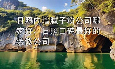日照內(nèi)墻膩?zhàn)臃酃灸募液?，日照口碑最好的裝修公司