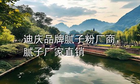 迪慶品牌膩?zhàn)臃蹚S商，膩?zhàn)訌S家直銷
