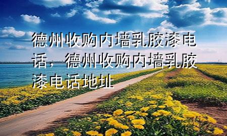 德州收購內(nèi)墻乳膠漆電話，德州收購內(nèi)墻乳膠漆電話地址