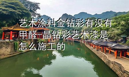 藝術(shù)涂料金鉆彩有沒(méi)有甲醛-晶鉆彩藝術(shù)漆是怎么施工的