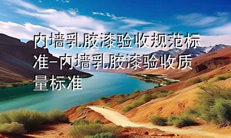 內(nèi)墻乳膠漆驗收規(guī)范標準-內(nèi)墻乳膠漆驗收質(zhì)量標準
