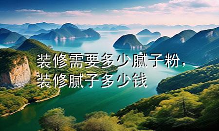 裝修需要多少膩?zhàn)臃郏b修膩?zhàn)佣嗌馘X