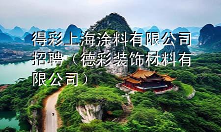 得彩上海涂料有限公司招聘（德彩裝飾材料有限公司）
