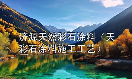 濟(jì)源天然彩石涂料（天彩石涂料施工工藝）