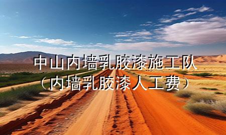 中山內(nèi)墻乳膠漆施工隊(duì)（內(nèi)墻乳膠漆人工費(fèi)）