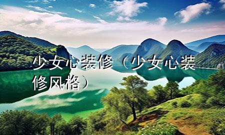 少女心裝修（少女心裝修風(fēng)格）