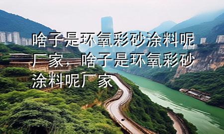 啥子是環(huán)氧彩砂涂料呢廠家，啥子是環(huán)氧彩砂涂料呢廠家
