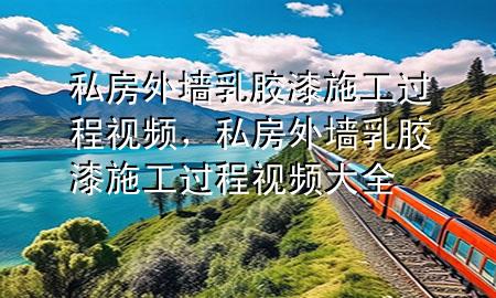 私房外墻乳膠漆施工過程視頻，私房外墻乳膠漆施工過程視頻大全