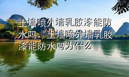 土墻噴外墻乳膠漆能防水嗎，土墻噴外墻乳膠漆能防水嗎為什么