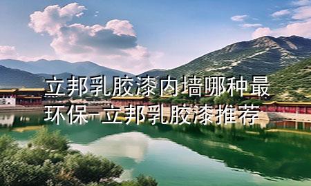 立邦乳膠漆內(nèi)墻哪種最環(huán)保-立邦乳膠漆推薦