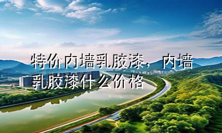 特價(jià)內(nèi)墻乳膠漆，內(nèi)墻乳膠漆什么價(jià)格