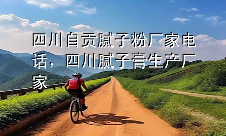 四川自貢膩?zhàn)臃蹚S家電話，四川膩?zhàn)痈嗌a(chǎn)廠家