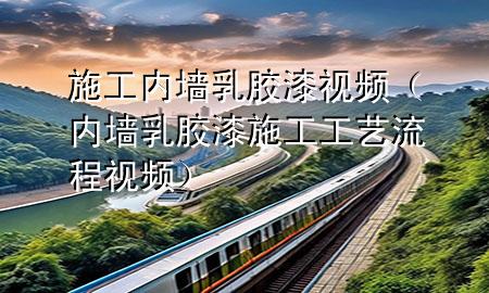 施工內(nèi)墻乳膠漆視頻（內(nèi)墻乳膠漆施工工藝流程視頻）