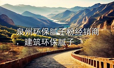 泉州環(huán)保膩?zhàn)臃劢?jīng)銷商，建筑環(huán)保膩?zhàn)?>
             </div>
             <!--文章無圖的情況下插入一張圖片end-->
              
      <p>本篇文章給大家談?wù)勅莪h(huán)保膩?zhàn)臃劢?jīng)銷商，以及建筑環(huán)保膩?zhàn)訉?yīng)的知識點(diǎn)，希望對各位有所幫助，不要忘了收***本站喔。
今天給各位分享泉州環(huán)保膩?zhàn)臃劢?jīng)銷商的知識，其中也會對建筑環(huán)保膩?zhàn)舆M(jìn)行解釋，如果能碰巧解決***現(xiàn)在面臨的問題，別忘了關(guān)注本站，現(xiàn)在開始吧！</p><ol type=