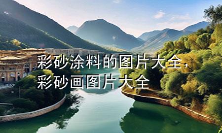 彩砂涂料的圖片大全，彩砂畫圖片大全
