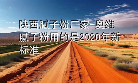 陜西膩?zhàn)臃蹚S家-奧維膩?zhàn)臃塾玫氖?020年新標(biāo)準(zhǔn)