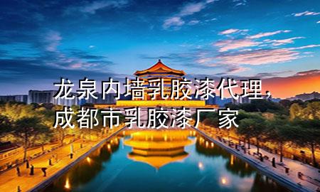 龍泉內(nèi)墻乳膠漆代理，成都市乳膠漆廠家