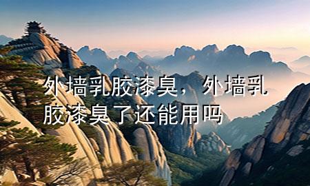 外墻乳膠漆臭，外墻乳膠漆臭了還能用嗎