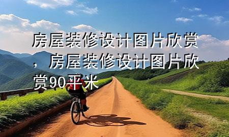 房屋裝修設(shè)計圖片欣賞，房屋裝修設(shè)計圖片欣賞90平米